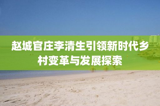 赵城官庄李清生引领新时代乡村变革与发展探索