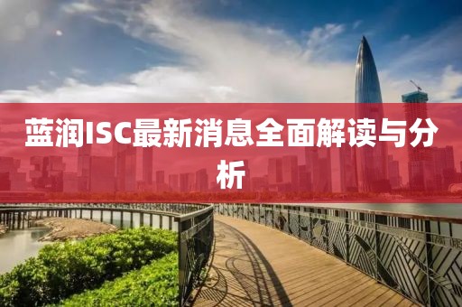 蓝润ISC最新消息全面解读与分析