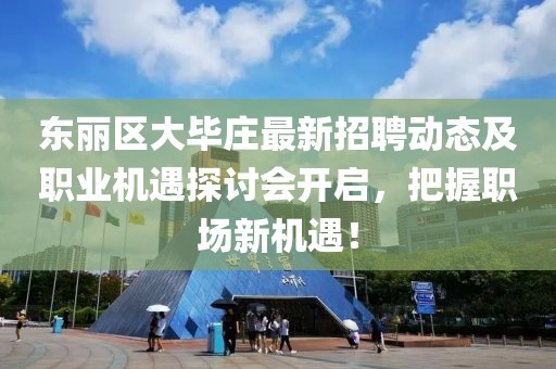 东丽区大毕庄最新招聘动态及职业机遇探讨会开启，把握职场新机遇！