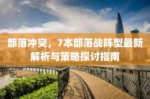 部落冲突，7本部落战阵型最新解析与策略探讨指南