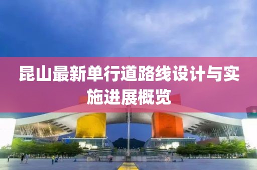 昆山最新单行道路线设计与实施进展概览