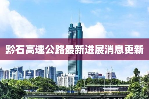 黔石高速公路最新进展消息更新