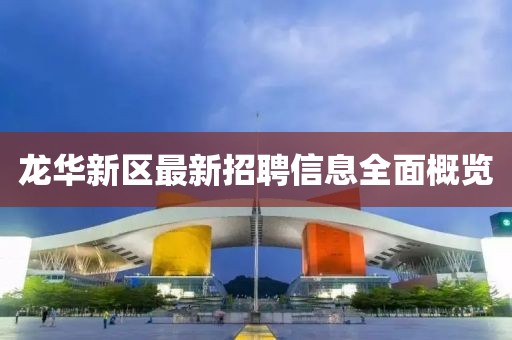 龙华新区最新招聘信息全面概览