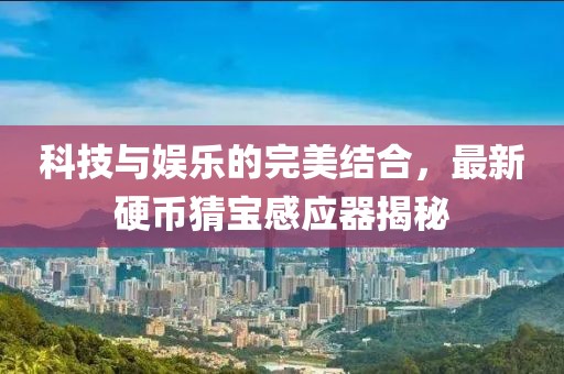 科技与娱乐的完美结合，最新硬币猜宝感应器揭秘