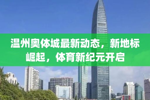 温州奥体城最新动态，新地标崛起，体育新纪元开启