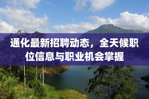 通化最新招聘动态，全天候职位信息与职业机会掌握