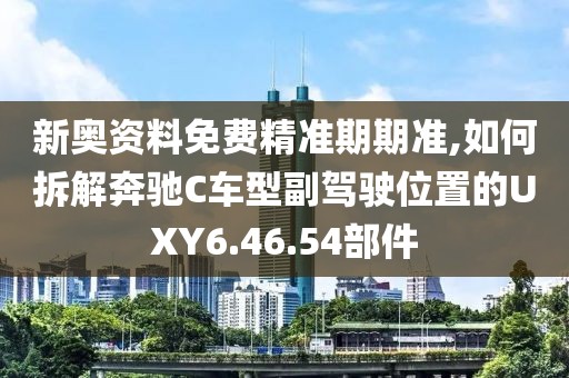 新奥资料免费精准期期准,如何拆解奔驰C车型副驾驶位置的UXY6.46.54部件