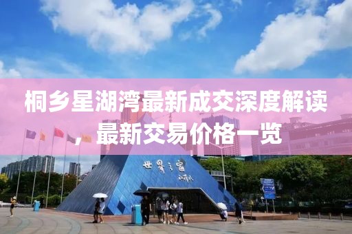 桐乡星湖湾最新成交深度解读，最新交易价格一览