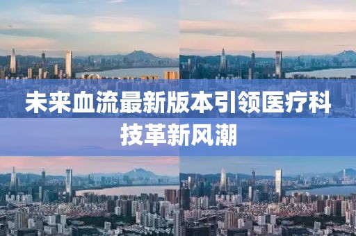 未来血流最新版本引领医疗科技革新风潮