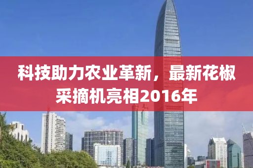 科技助力农业革新，最新花椒采摘机亮相2016年