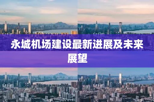 永城机场建设最新进展及未来展望