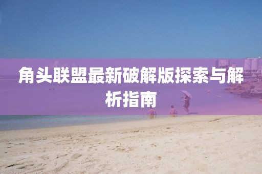 角头联盟最新破解版探索与解析指南