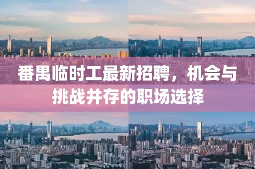 番禺临时工最新招聘，机会与挑战并存的职场选择