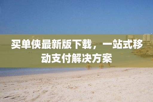 买单侠最新版下载，一站式移动支付解决方案