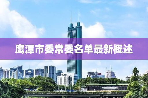 鹰潭市委常委名单最新概述