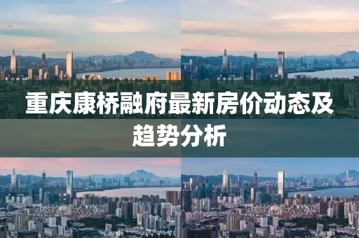 重庆康桥融府最新房价动态及趋势分析