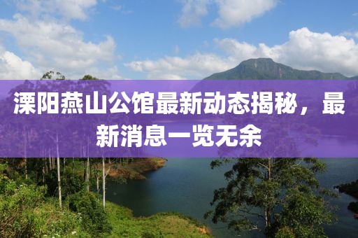 溧阳燕山公馆最新动态揭秘，最新消息一览无余