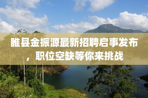 睢县金振源最新招聘启事发布，职位空缺等你来挑战