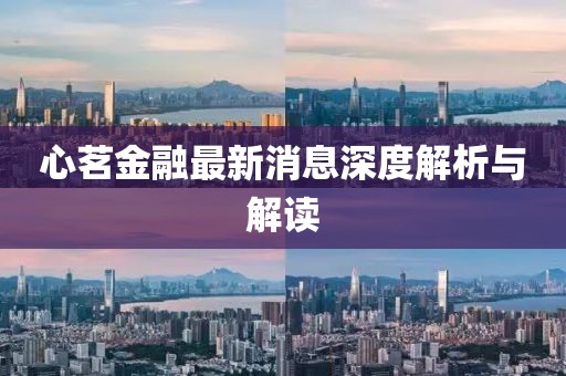 心茗金融最新消息深度解析与解读