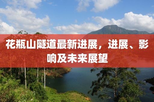 花瓶山隧道最新进展，进展、影响及未来展望