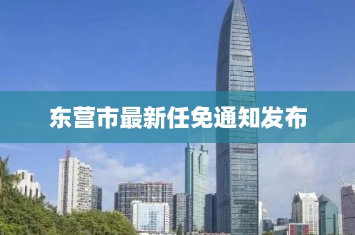 东营市最新任免通知发布