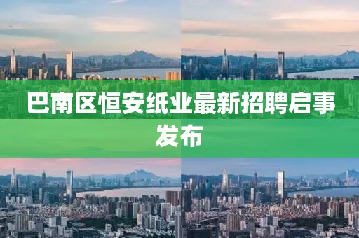 巴南区恒安纸业最新招聘启事发布