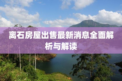 离石房屋出售最新消息全面解析与解读