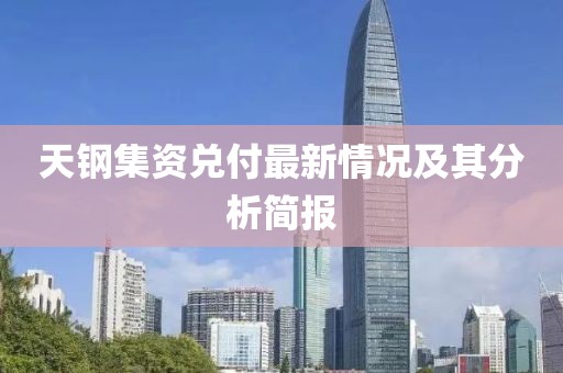 天钢集资兑付最新情况及其分析简报