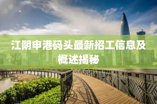 江阴申港码头最新招工信息及概述揭秘