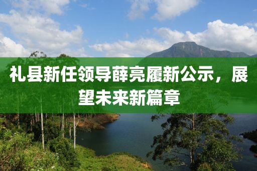 礼县新任领导薛亮履新公示，展望未来新篇章