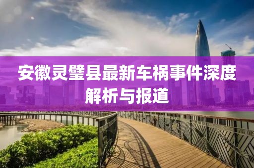 安徽灵璧县最新车祸事件深度解析与报道