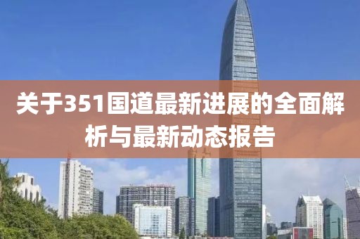关于351国道最新进展的全面解析与最新动态报告