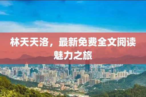 林天天洛，最新免费全文阅读魅力之旅