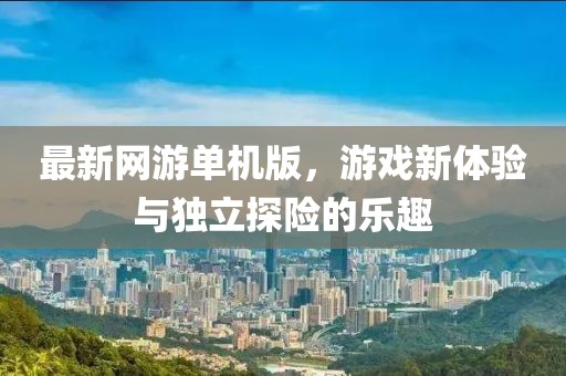 最新网游单机版，游戏新体验与独立探险的乐趣
