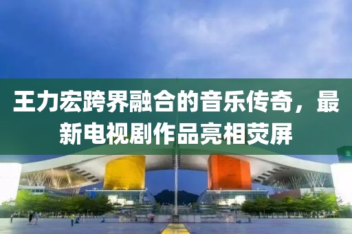 王力宏跨界融合的音乐传奇，最新电视剧作品亮相荧屏