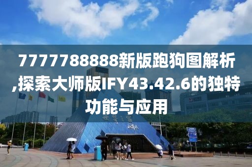 7777788888新版跑狗图解析,探索大师版IFY43.42.6的独特功能与应用