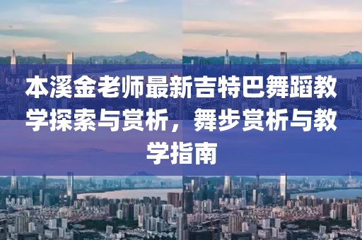 本溪金老师最新吉特巴舞蹈教学探索与赏析，舞步赏析与教学指南
