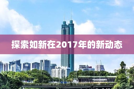 探索如新在2017年的新动态
