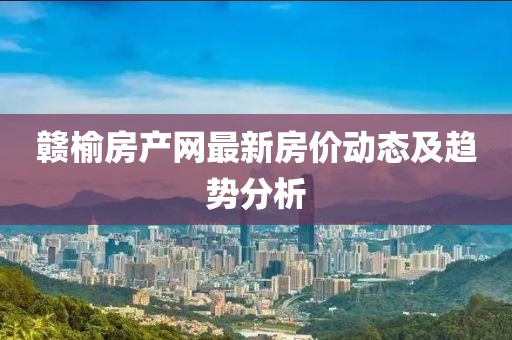 赣榆房产网最新房价动态及趋势分析