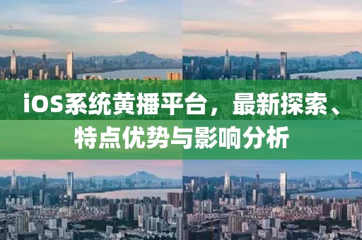 iOS系统黄播平台，最新探索、特点优势与影响分析
