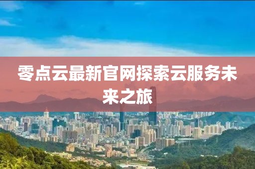零点云最新官网探索云服务未来之旅
