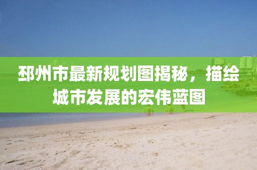 邳州市最新规划图揭秘，描绘城市发展的宏伟蓝图