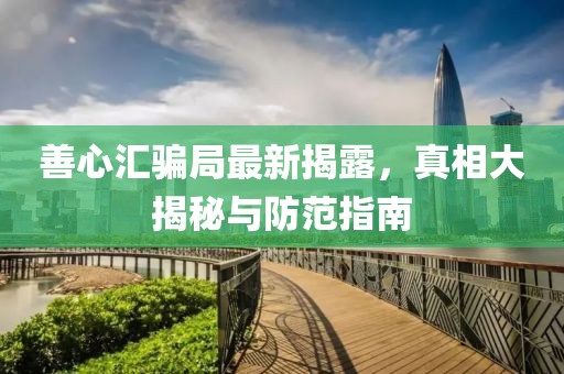 善心汇骗局最新揭露，真相大揭秘与防范指南