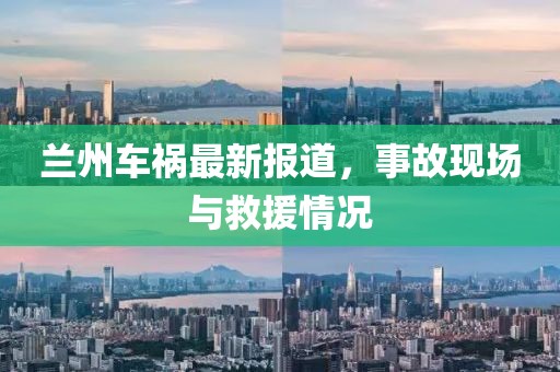 兰州车祸最新报道，事故现场与救援情况