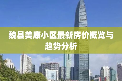 魏县美康小区最新房价概览与趋势分析