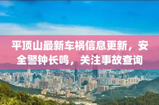 平顶山最新车祸信息更新，安全警钟长鸣，关注事故查询