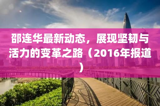邵连华最新动态，展现坚韧与活力的变革之路（2016年报道）