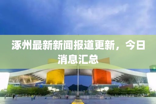涿州最新新闻报道更新，今日消息汇总