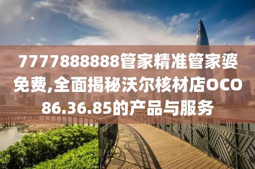 7777888888管家精准管家婆免费,全面揭秘沃尔核材店OCO86.36.85的产品与服务