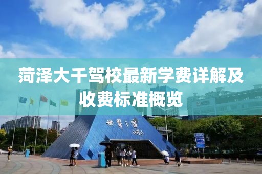 菏泽大千驾校最新学费详解及收费标准概览